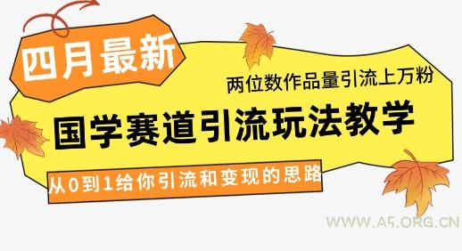 4月最新,国学赛道引流玩法教学,两位数作品量引流上万粉,从0到1给你引流和变现的思路-A5资源网