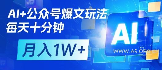 AI+公众号爆文玩法,每天十分钟,批量矩阵操作,月入1W+-A5资源网