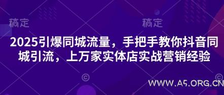 2025引爆同城流量,手把手教你抖音同城引流,上万家实体店实战营销经验-A5资源网