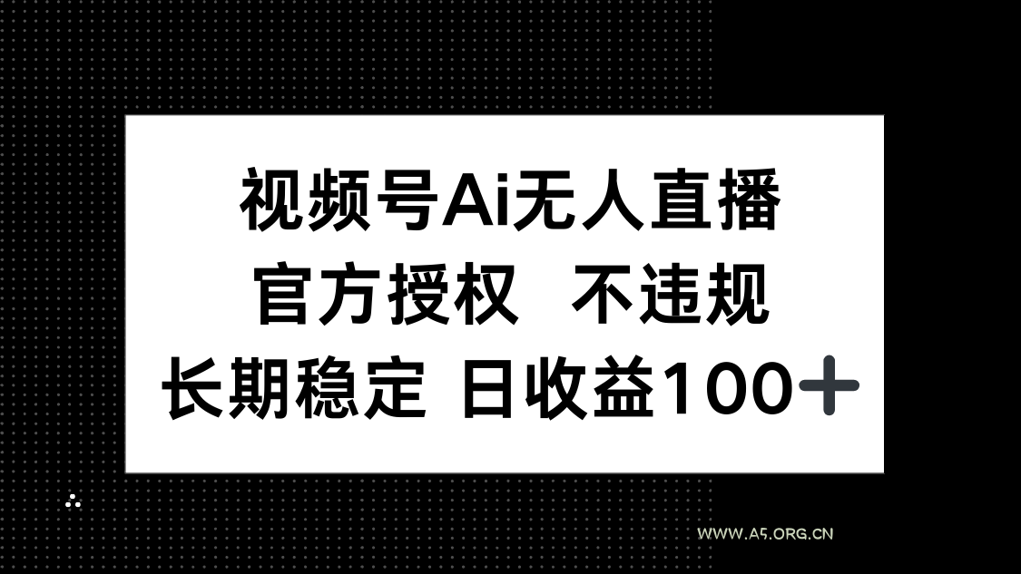 视频号AI无人直播,官方授权 不违规,单日平均收益100+-A5资源网