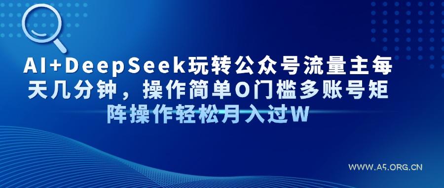 AI+DeepSeek玩转公众号流量主每天几分钟,操作简单O门槛多账号矩阵操作…-A5资源网