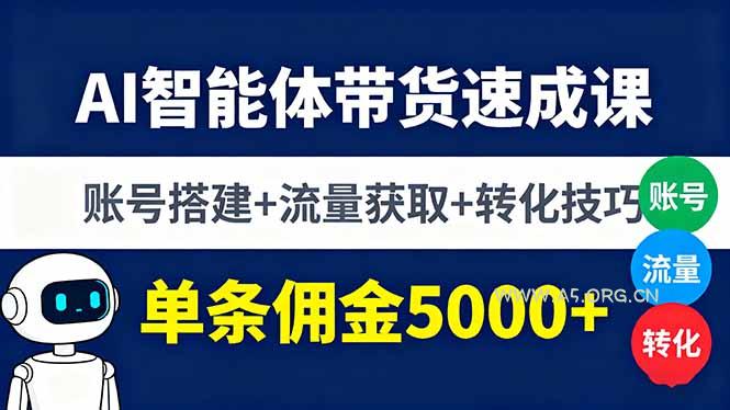 AI智能体带货速成课，账号搭建+流量获取+转化技巧，单条佣金5000+-A5资源网