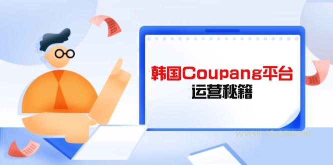 Coupang平台运营秘籍,酷胖卖家必修课,助力卖家提升平台竞争力-A5资源网