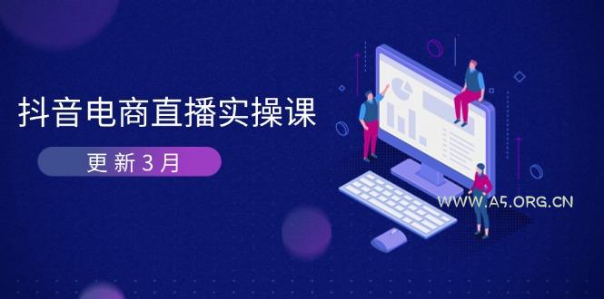 抖音电商直播实操课-更新3月 深度剖析算法机制 快速提升直播GMV与带货变现-A5资源网