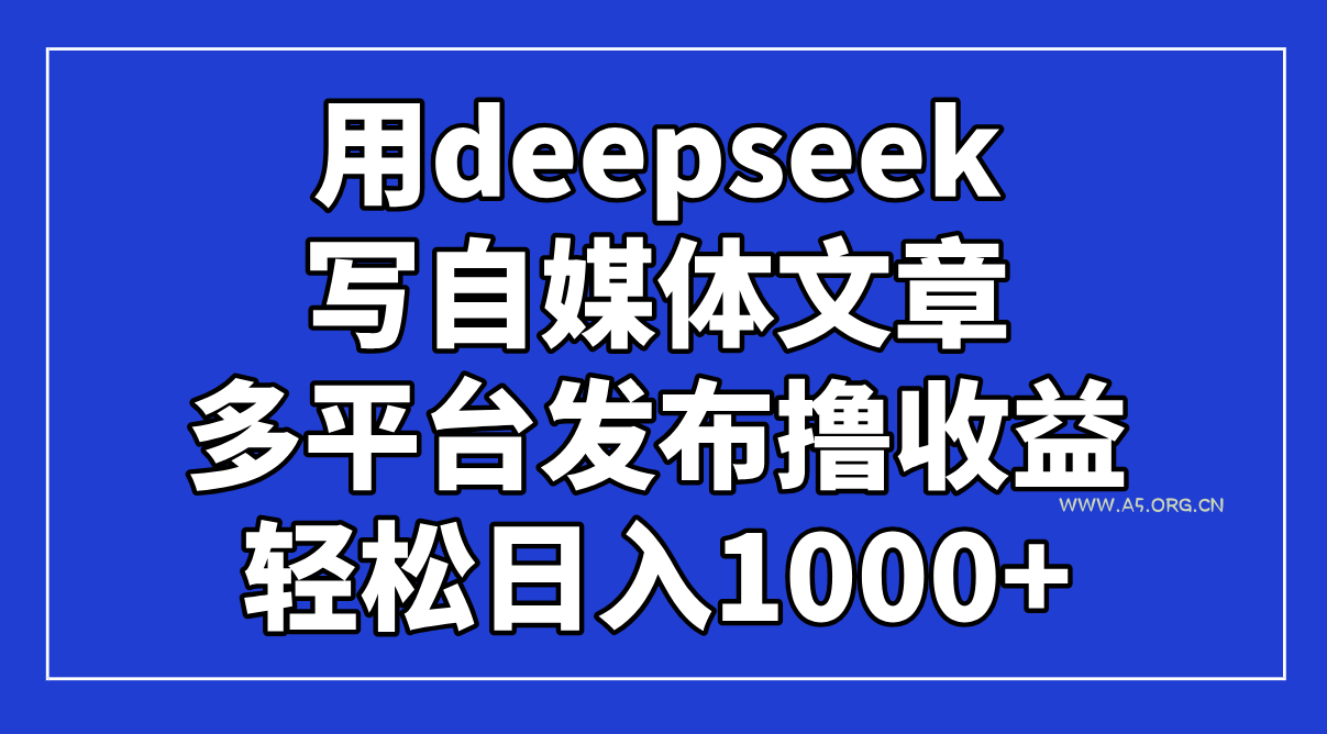 用deepseek写自媒体文章,多平台发布撸收益,轻松日入1000+!-A5资源网