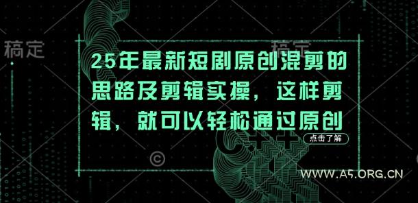25年最新短剧原创混剪的思路及剪辑实操,这样剪辑,就可以轻松通过原创-A5资源网