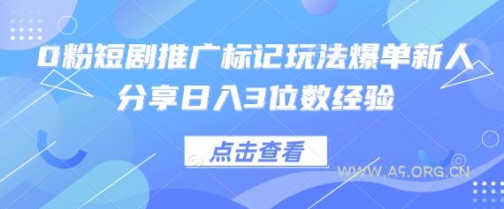0粉短剧推广标记玩法爆单新人分享日入3位数经验-A5资源网