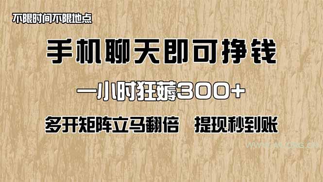 手机聊天即可赚钱,一小时狂薅300+!多开矩阵立马翻倍,提现秒到账!(…-A5资源网