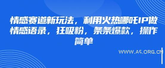 情感赛道新玩法,利用火热哪吒IP做情感语录,狂吸粉,条条爆款,操作简单-A5资源网