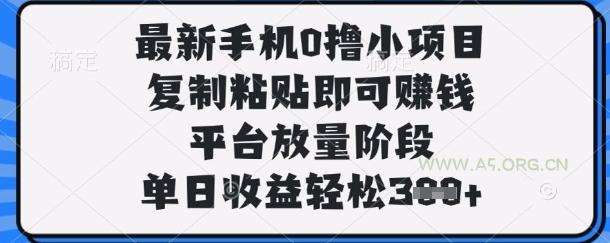 最新手机0撸小项目,复制粘贴即可挣钱,平台放量阶段,单日收益轻松3张+【揭秘】-A5资源网