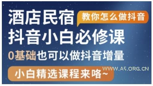 抖音本地生活酒店民宿运营,0基础也可以做抖音增量-A5资源网