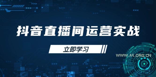 抖音直播间运营实战48+50期:学习账号管理与流量模型 掌握付费推广提升GMV-A5资源网