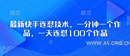 最新快手连怼技术,一分钟一个作品,一天连怼100个作品-A5资源网