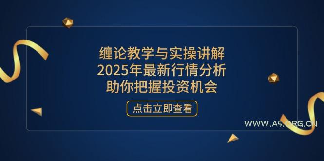 缠论教学与实操讲解,2025年最新行情分析,助你把握投资机会-A5资源网
