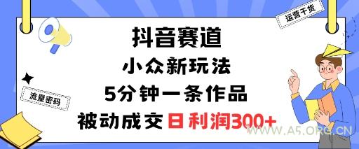 抖音赛道:小众新玩法,5分钟一条作品,被动成交,日利润3张-A5资源网