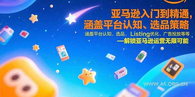 亚马逊入门到精通,涵盖平台认知、选品策略、Listing优化、广告投放/等等-A5资源网
