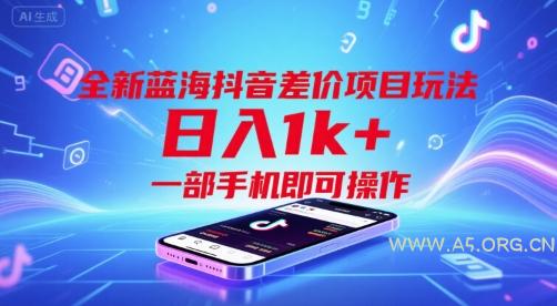 全新蓝海抖音差价项目玩法,日入1k+,一部手机即可操作【揭秘】-A5资源网