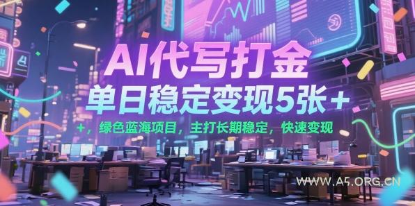 AI代写打金,单日稳定变现5张+,绿色蓝海项目,主打长期稳定,快速变现【揭秘】-A5资源网