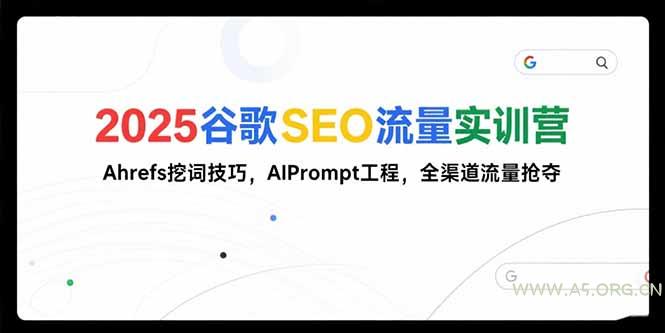 2025谷歌SEO流量实训营;，Ahrefs挖词技巧，AIPrompt工程，全渠道流量抢夺-A5资源网