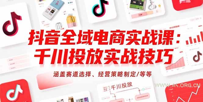 抖音全域电商实战课:千川投放实战技巧,涵盖赛道选择、经营策略制定/等等-A5资源网