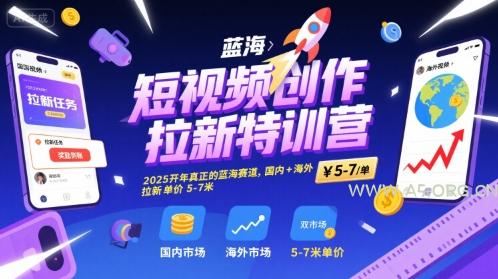 短视频创作拉新特训营,2025开年真正的蓝海赛道,国内+海外,拉新单价5-7米-A5资源网