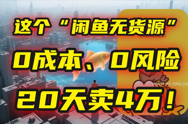 别再瞎忙了!这个“闲鱼无货源”玩法,0成本、0风险,我20天卖4万!-A5资源网