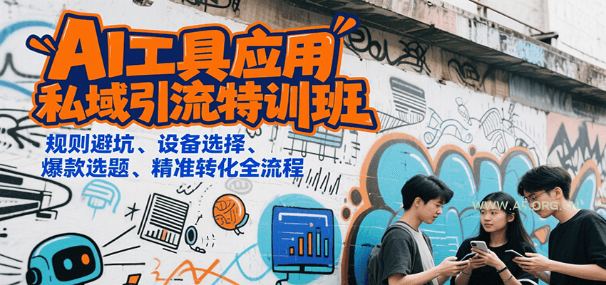 AI工具应用私域引流特训班,规则避坑、设备选择、爆款选题、精准转化全流程-A5资源网