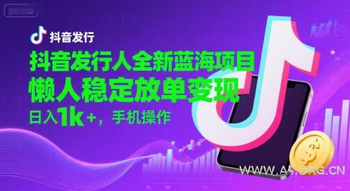 抖音发行人全新蓝海项目,懒人稳定放单变现,,日入1k+,手机操作【揭秘】-A5资源网