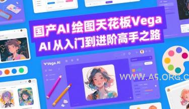 国产AI绘图天花板 Vega AI从入门到进阶高手之路-A5资源网
