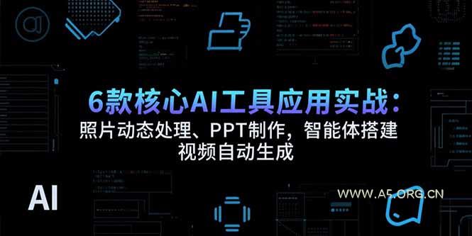6款核心AI工具应用实战:照片动态处理、PPT制作,智能体搭建 视频自动生成-A5资源网