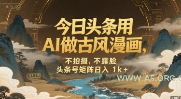 今日头条用AI做古风漫画,不拍摄,不露脸,头条号矩阵日入1k+-A5资源网