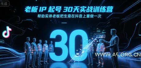 老板IP起号30天实战训练营,帮助实体老板把生意在抖音上重做一次-A5资源网