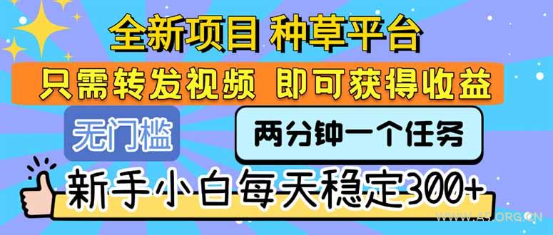 全新项目 种草平台 只需要转发任务视频 即可获得收益 新手小白每天300+-A5资源网