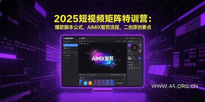 2025短视频矩阵特训营:爆款脚本公式,AIMIX智剪流程,二创原创要点-A5资源网