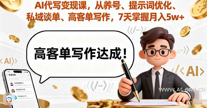 AI代写变现课,从养号、提示词优化、私域谈单、高客单写作,7天掌握月入5w-A5资源网