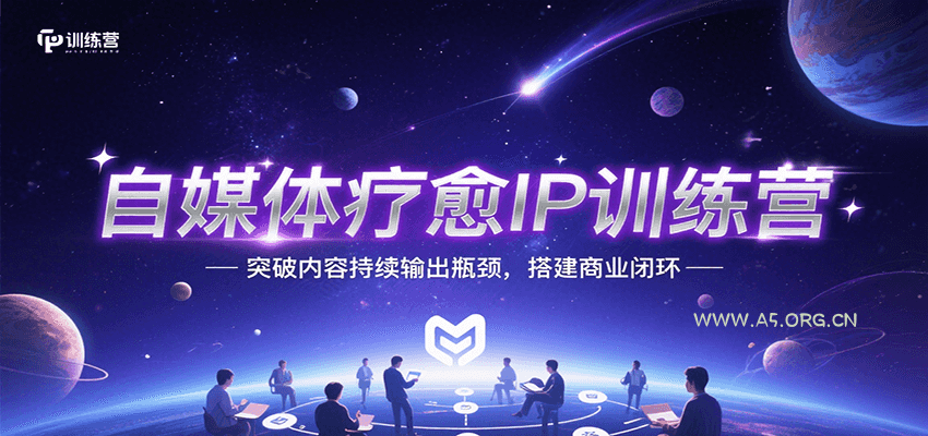 自媒体疗愈IP训练营,突破内容持续输出瓶颈,搭建商业闭环-A5资源网