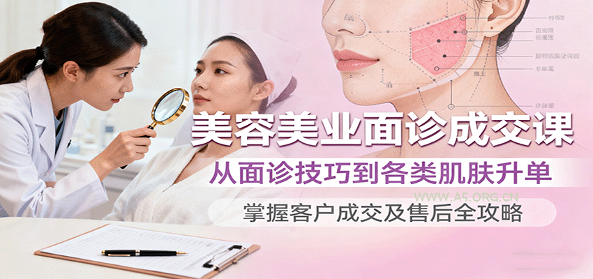 美容美业面诊成交课,从面诊技巧到各类肌肤升单,掌握客户成交及售后全攻略-A5资源网