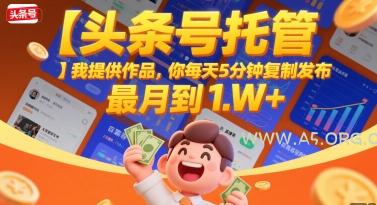 【头条号托管 】我提供作品,你每天5分钟复制发布,最高月入1W+【揭秘】-A5资源网
