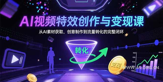 AI视频特效创作与变现课:从AI素材获取、创意制作到流量转化的完整闭环-A5资源网