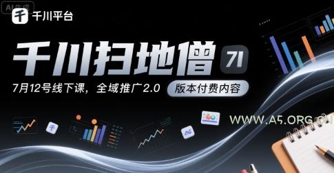 千川扫地僧7月12号线下课,千川投放,全域推广2.0版本付费内容-A5资源网