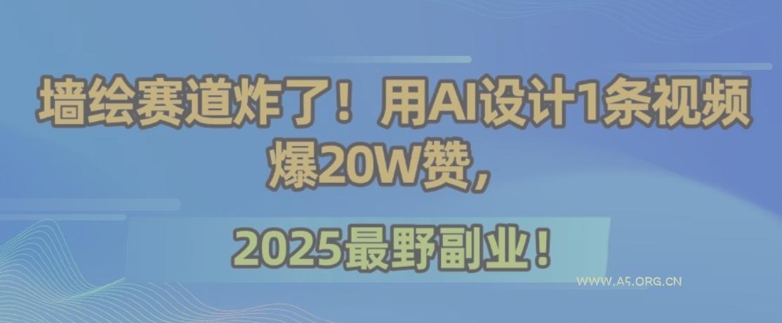 墙绘赛道炸了!用AI设计1条视频爆20W赞,2025最野副业!-A5资源网