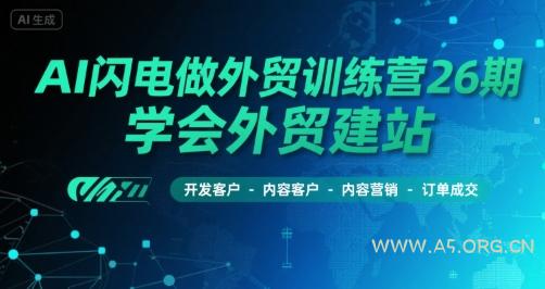 AI闪电做外贸训练营26期,学会外贸建站-开发客户-内容营销-订单成交-A5资源网