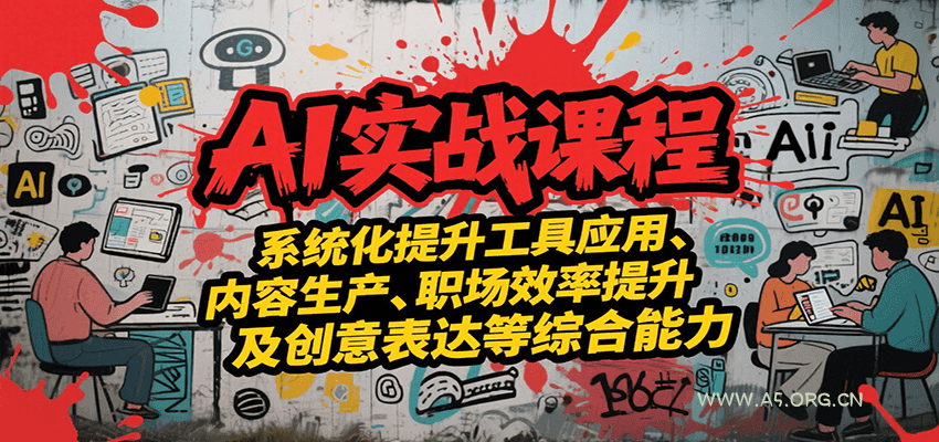 AI实战系统课程,提升工具应用、内容生产、职场效率提升及创意表达等综合能力-A5资源网