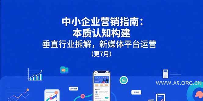 中小企业营销指南:本质认知构建,垂直行业拆解,新媒体平台运营(更7月-A5资源网
