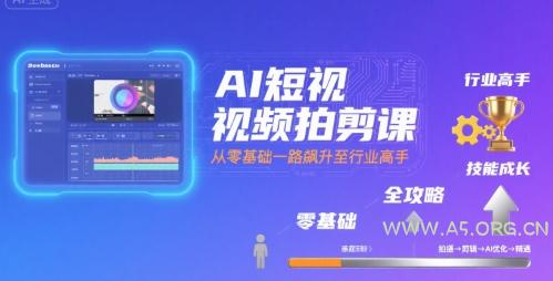 AI短视频拍剪课,全攻略到精通,带你从零基础一路飙升至行业高手-A5资源网