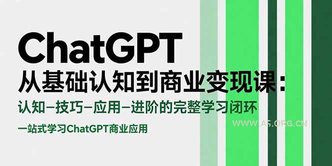 ChatGPT从基础认知到商业变现课:认知-技巧-应用-进阶的完整学习闭环-A5资源网