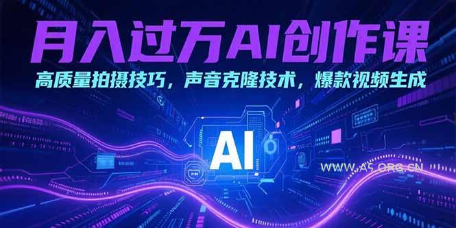月入过万AI创作课：高质量拍摄技巧，声音克隆技术，爆款视频生成-A5资源网