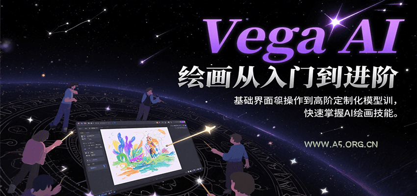 Vega AI绘画从入门到进阶,基础界面操作到高阶定制化模型训,快速掌握AI绘画技能-A5资源网