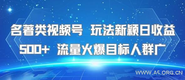 名著类视频号 玩法新颖日收益500+ 流量火爆目标人群广-A5资源网