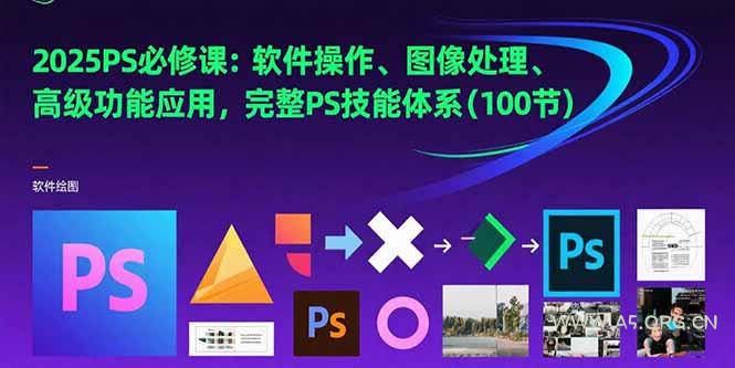 2025PS必修课:软件操作、图像处理、高级功能应用,完整PS技能体系(100节-A5资源网